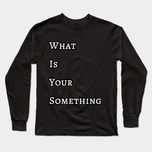 What Is Your Something Long Sleeve T-Shirt